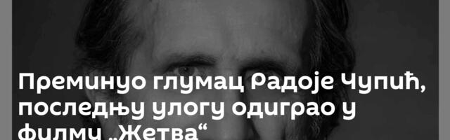 Преминуо глумац Радоје Чупић, последњу улогу одиграо у филму „Жетва“