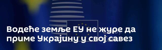 Водеће земље ЕУ не журе да приме Украјину у свој савез