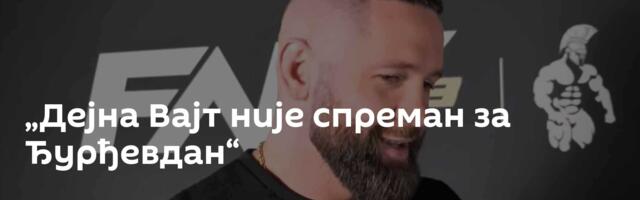 „Дејна Вајт није спреман за Ђурђевдан“
