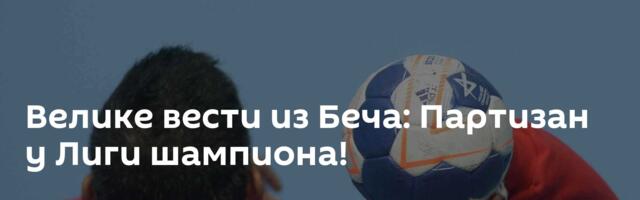 Велике вести из Беча: Партизан у Лиги шампиона!