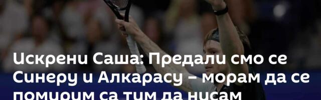 Искрени Саша: Предали смо се Синеру и Алкарасу – морам да се помирим са тим да нисам Ђоковић