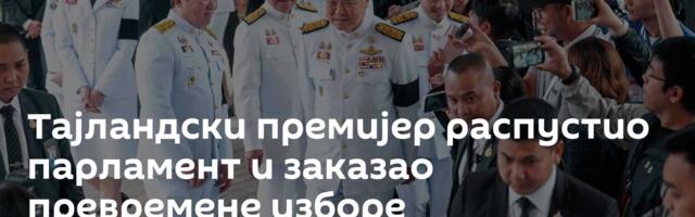 Тајландски премијер распустио парламент и заказао превремене изборе