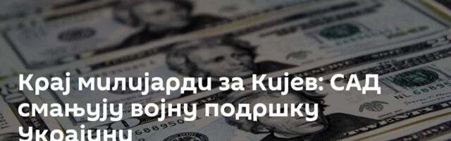 Крај милијарди за Кијев: САД смањују војну подршку Украјини