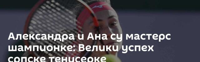 Александра и Ана су мастерс шампионке: Велики успех српске тенисерке
