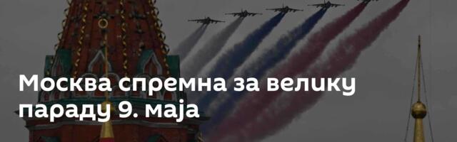 Москва спремна за велику параду 9. маја
