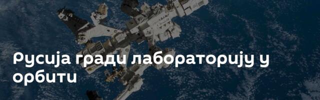 Русија гради лабораторију у орбити