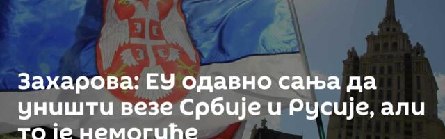Захарова: ЕУ одавно сања да уништи везе Србије и Русије, али то је немогуће