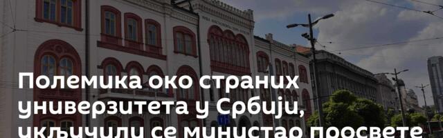 Полемика око страних универзитета у Србији, укључили се министар просвете и ректор