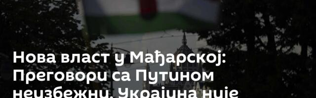 Нова власт у Мађарској: Преговори са Путином неизбежни, Украјина није приоритет