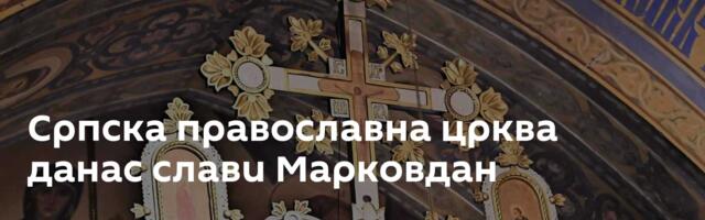 Српска православна црква данас слави Марковдан
