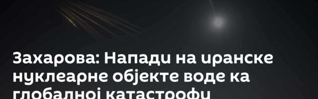 Захарова: Напади на иранске нуклеарне објекте воде ка глобалној катастрофи