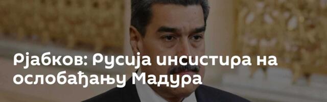 Рјабков: Русија инсистира на ослобађању Мадура