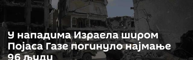 У нападима Израела широм Појаса Газе погинуло најмање 96 људи