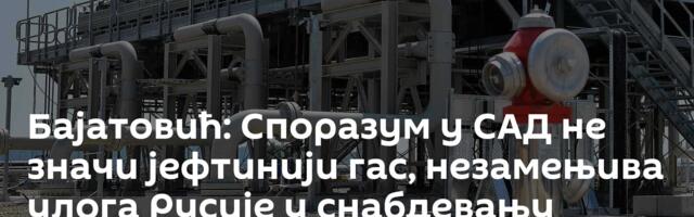 Бајатовић: Споразум у САД не значи јефтинији гас, незамењива улога Русије у снабдевању