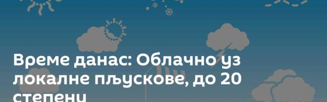 Време данас: Облачно уз локалне пљускове, до 20 степени