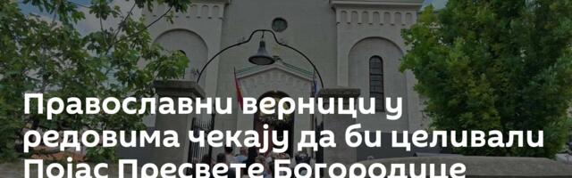 Православни верници у редовима чекају да би целивали Појас Пресвете Богородице /видео, фото/
