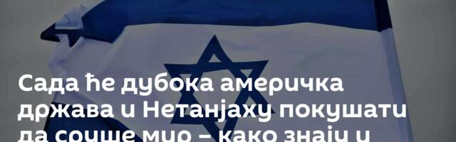 Сада ће дубока америчка држава и Нетанјаху покушати да сруше мир – како знају и умеју