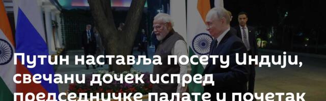 Путин наставља посету Индији, свечани дочек испред председничке палате и почетак званичних разговора