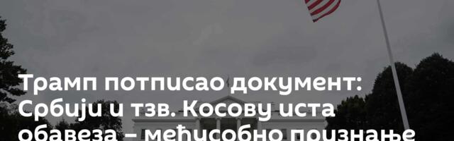 Трамп потписао документ: Србији и тзв. Косову иста обавеза – међусобно признање