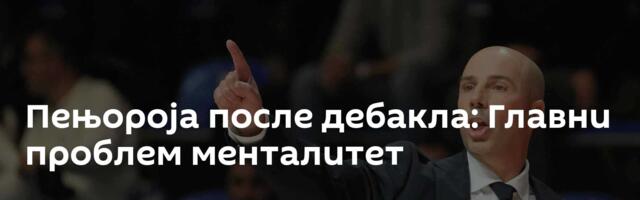 Пењороја после дебакла: Главни проблем менталитет