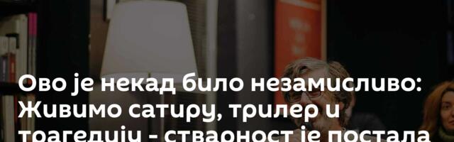 Ово је некад било незамисливо: Живимо сатиру, трилер и трагедију - стварност је постала сулуда