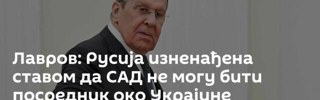 Лавров: Русија изненађена ставом да САД не могу бити посредник oко Украјине