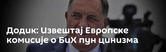 Додик: Извештај Европске комисије о БиХ пун цинизма