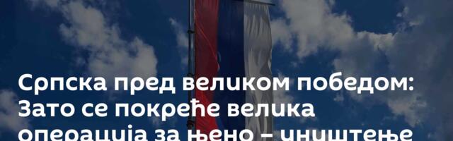 Српска пред великом победом: Зато се покреће велика операција за њено – уништење