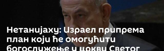 Нетанијаху: Израел припрема план који ће омогућити богослужење у цркви Светог гроба