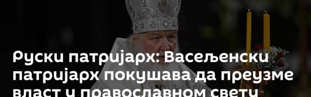 Руски патријарх: Васељенски патријарх покушава да преузме власт у православном свету