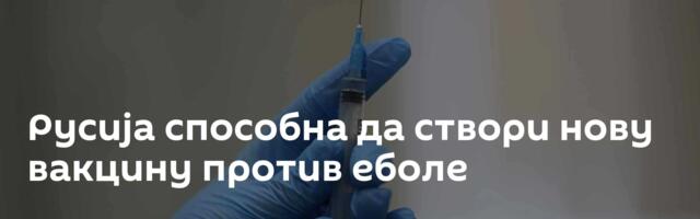 Русија способна да створи нову вакцину против еболе
