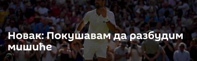 Новак: Покушавам да разбудим мишиће