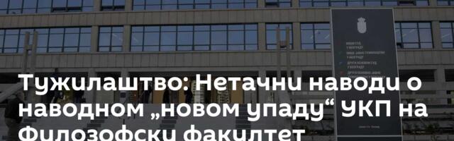 Тужилаштво: Нетачни наводи о наводном „новом упаду“ УКП на Филозофски факултет