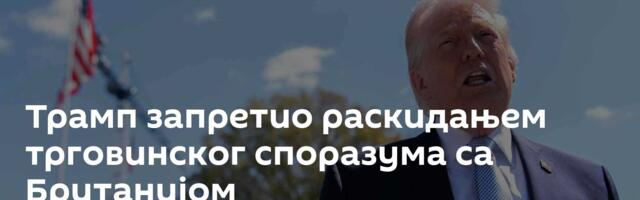 Трамп запретио раскидањем трговинског споразума са Британијом