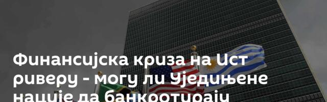 Финансијска криза на Ист риверу - могу ли Уједињене нације да банкротирају