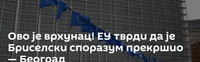 Ово је врхунац! ЕУ тврди да је Бриселски споразум прекршио — Београд