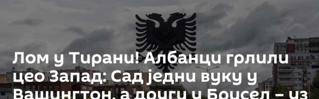 Лом у Тирани! Албанци грлили цео Запад: Сад једни вуку у Вашингтон, а други у Брисел – уз помоћ ОВК