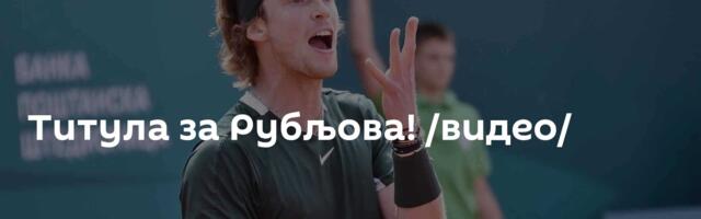 Титула за Рубљова! /видео/