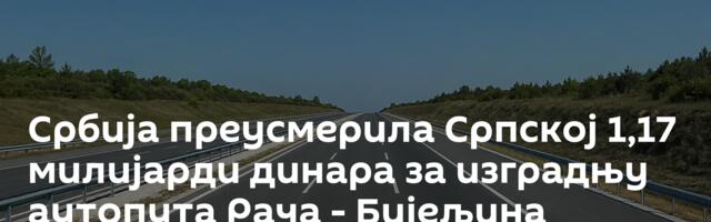 Србија преусмерила Српској 1,17 милијарди динара за изградњу аутопута Рача - Бијељина