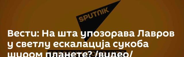 Вести: На шта упозорава Лавров у светлу ескалација сукоба широм планете? /видео/