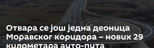 Отвара се још једна деоница Моравског коридора – нових 29 километара ауто-пута