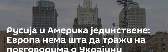 Русија и Америка јединствене: Европа нема шта да тражи на преговорима о Украјини