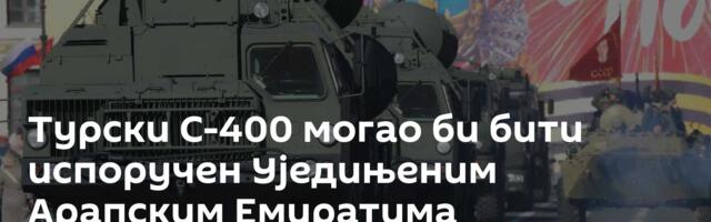 Турски С-400 могао би бити испоручен Уједињеним Арапским Емиратима