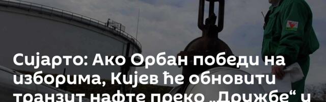 Сијарто: Ако Орбан победи на изборима, Кијев ће обновити транзит нафте преко „Дружбе“ у року од дана