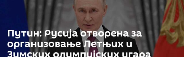 Путин: Русија отворена за организовање Летњих и Зимских олимпијских игара