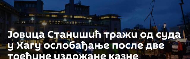 Јовица Станишић тражи од суда у Хагу ослобађање после две трећине издржане казне