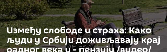 Између слободе и страха: Како људи у Србији доживљавају крај радног века и - пензију /видео/