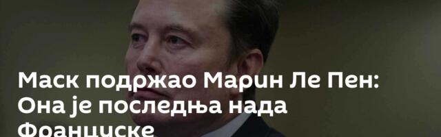 Маск подржао Марин Ле Пен: Она је последња нада Француске