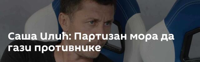 Саша Илић: Партизан мора да гази противнике