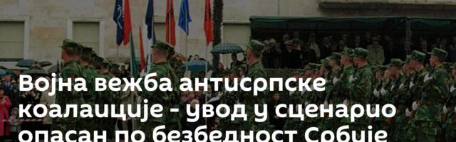 Војна вежба антисрпске коалаиције - увод у сценарио опасан по безбедност Србије
